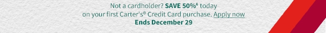 Not a cardholder? SAVE 50% today on your first Carter's Credit Card purchase. Apply now. Ends December 29